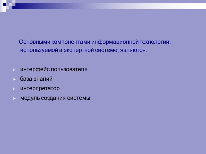 Основными компонентами информационной технологии, используемой в экспертной системе, являются:  интерфейс пользователя база знаний